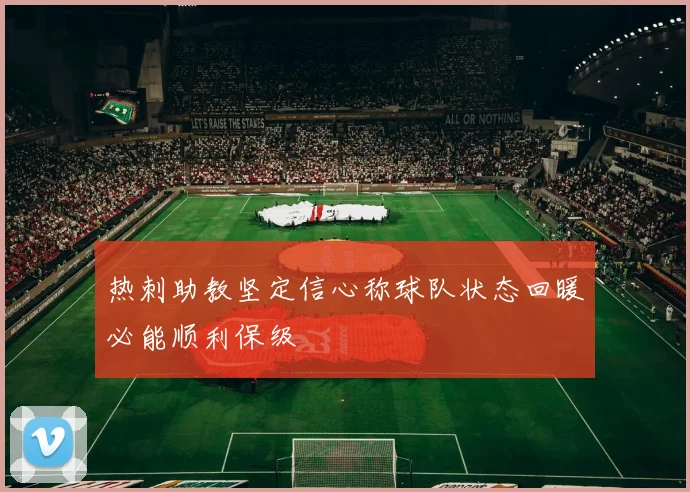 热刺助教坚定信心称球队状态回暖必能顺利保级