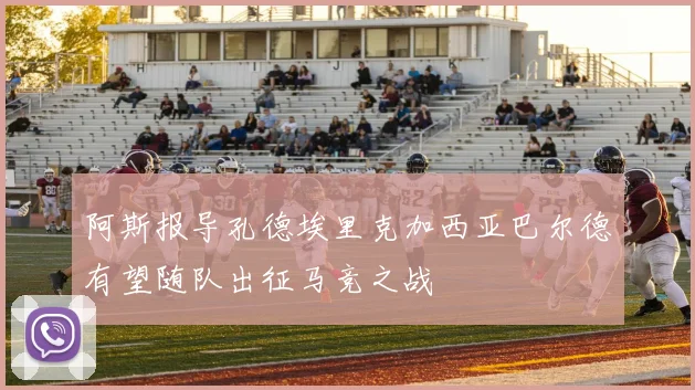 阿斯报导孔德埃里克加西亚巴尔德有望随队出征马竞之战