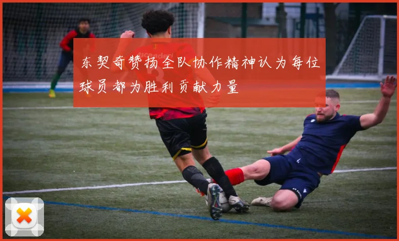 东契奇赞扬全队协作精神认为每位球员都为胜利贡献力量