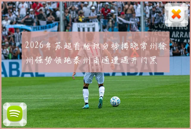 2026年苏超首轮积分榜揭晓常州徐州强势领跑泰州南通遭遇开门黑