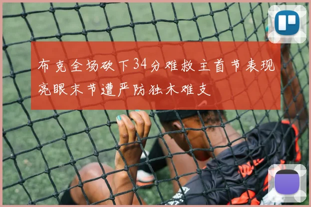 布克全场砍下34分难救主首节表现亮眼末节遭严防独木难支