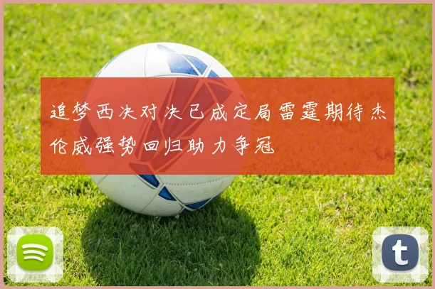 追梦西决对决已成定局雷霆期待杰伦威强势回归助力争冠
